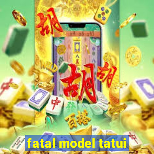 fatal model tatui